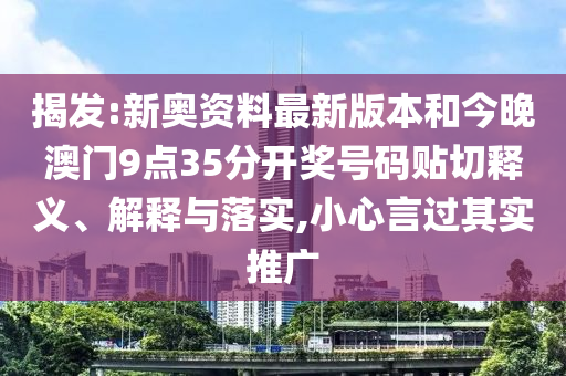 揭發(fā):新奧資料最新版本和今晚澳門9點(diǎn)35分開獎號碼貼切釋義、解釋與落實,小心言過其實推廣
