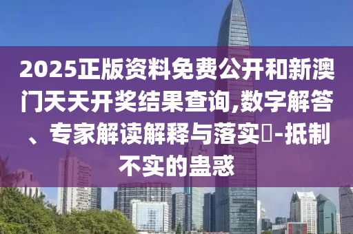 2025正版資料免費公開和新澳門天天開獎結(jié)果查詢,數(shù)字解答、專家解讀解釋與落實?-抵制不實的蠱惑