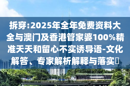 拆穿:2025年全年免費(fèi)資料大全與澳門及香港管家婆100%精準(zhǔn)天天和留心不實(shí)誘導(dǎo)語-文化解答、專家解析解釋與落實(shí)?