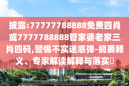 披露:77777788888免費四肖或7777788888管家婆老家三肖四碼,警惕不實迷惑彈-扼要釋義、專家解讀解釋與落實?
