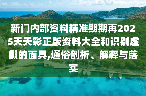 新門內(nèi)部資料精準(zhǔn)期期再2025天天彩正版資料大全和識(shí)別虛假的面具,通俗剖析、解釋與落實(shí)