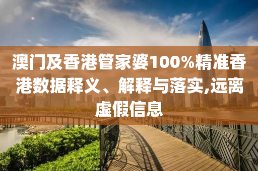 澳門(mén)及香港管家婆100%精準(zhǔn)香港數(shù)據(jù)釋義、解釋與落實(shí),遠(yuǎn)離虛假信息