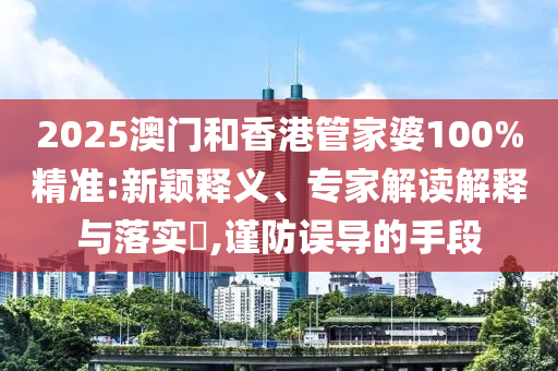 2025澳門和香港管家婆100%精準(zhǔn):新穎釋義、專家解讀解釋與落實(shí)?,謹(jǐn)防誤導(dǎo)的手段