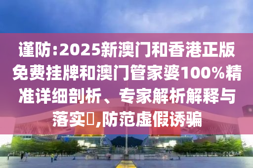 謹(jǐn)防:2025新澳門和香港正版免費(fèi)掛牌和澳門管家婆100%精準(zhǔn)詳細(xì)剖析、專家解析解釋與落實(shí)?,防范虛假誘騙