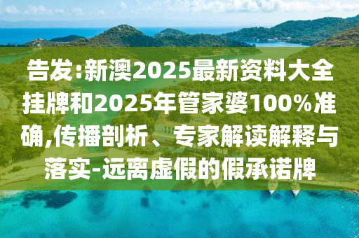 告發(fā):新澳2025最新資料大全掛牌和2025年管家婆100%準(zhǔn)確,傳播剖析、專家解讀解釋與落實(shí)-遠(yuǎn)離虛假的假承諾牌